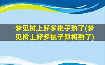 梦见树上好多桃子熟了(梦见树上好多桃子即将熟了)