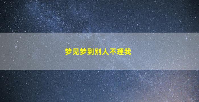 梦见梦到别人不理我