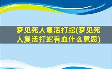 梦见死人复活打蛇(梦见死人复活打蛇有血什么意思)