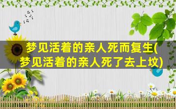 梦见活着的亲人死而复生(梦见活着的亲人死了去上坟)