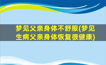 梦见父亲身体不舒服(梦见生病父亲身体恢复很健康)