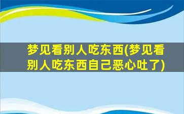 梦见看别人吃东西(梦见看别人吃东西自己恶心吐了)