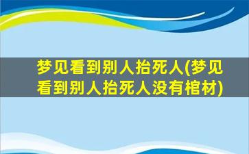 梦见看到别人抬死人(梦见看到别人抬死人没有棺材)