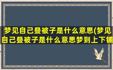 梦见自己叠被子是什么意思(梦见自己叠被子是什么意思梦到上下铺)