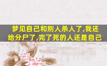 梦见自己和别人杀人了,我还给分尸了,完了死的人还是自己