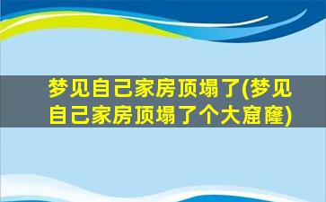 梦见自己家房顶塌了(梦见自己家房顶塌了个大窟窿)