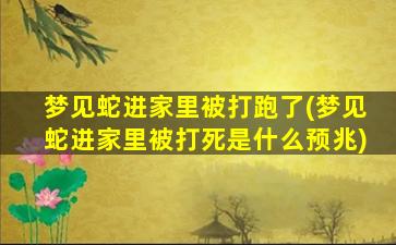 梦见蛇进家里被打跑了(梦见蛇进家里被打死是什么预兆)