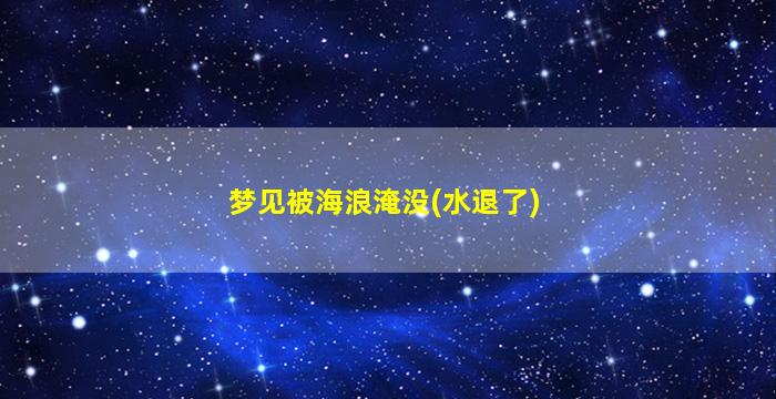 梦见被海浪淹没(水退了)