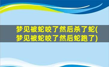 梦见被蛇咬了然后杀了蛇(梦见被蛇咬了然后蛇跑了)