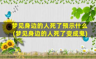 梦见身边的人死了预示什么(梦见身边的人死了变成鬼)