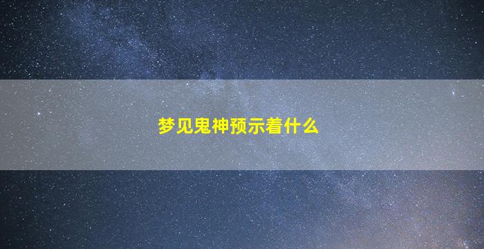 梦见鬼神预示着什么