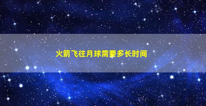 火箭飞往月球需要多长时间