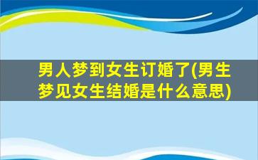 男人梦到女生订婚了(男生梦见女生结婚是什么意思)