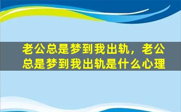 老公总是梦到我出轨，老公总是梦到我出轨是什么心理