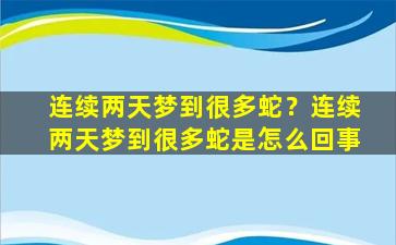 连续两天梦到很多蛇？连续两天梦到很多蛇是怎么回事