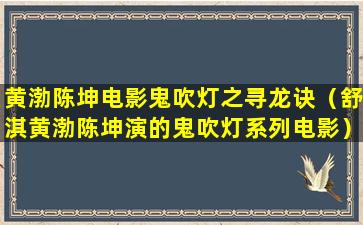 黄渤陈坤电影鬼吹灯之寻龙诀（舒淇黄渤陈坤演的鬼吹灯系列电影）(黄渤陈坤杨颖演的电影)